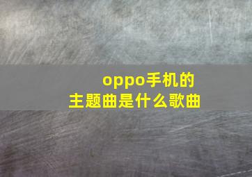 oppo手机的主题曲是什么歌曲