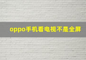 oppo手机看电视不是全屏