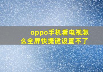 oppo手机看电视怎么全屏快捷键设置不了