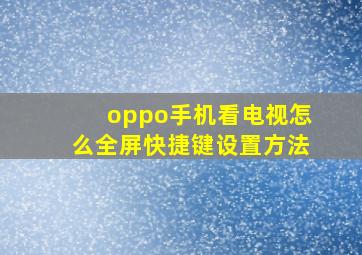 oppo手机看电视怎么全屏快捷键设置方法