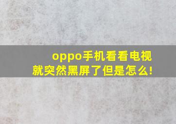 oppo手机看看电视就突然黑屏了但是怎么!