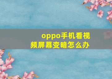 oppo手机看视频屏幕变暗怎么办