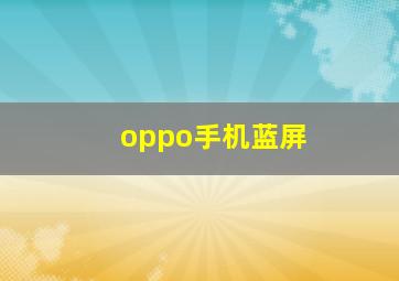 oppo手机蓝屏