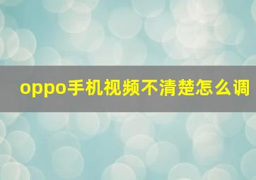 oppo手机视频不清楚怎么调