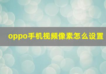 oppo手机视频像素怎么设置