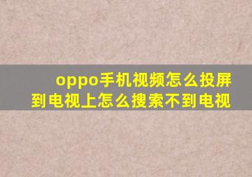 oppo手机视频怎么投屏到电视上怎么搜索不到电视