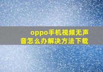 oppo手机视频无声音怎么办解决方法下载