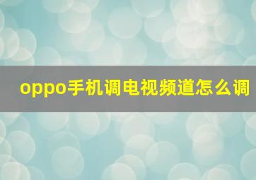 oppo手机调电视频道怎么调