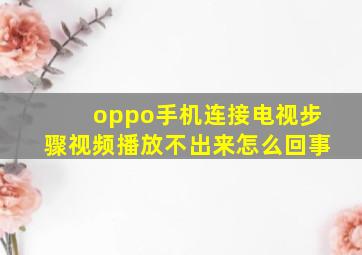 oppo手机连接电视步骤视频播放不出来怎么回事