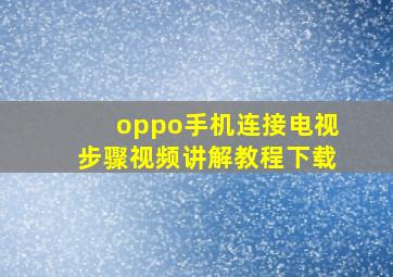 oppo手机连接电视步骤视频讲解教程下载