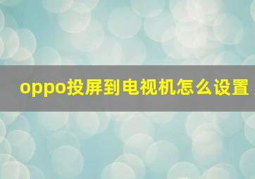 oppo投屏到电视机怎么设置