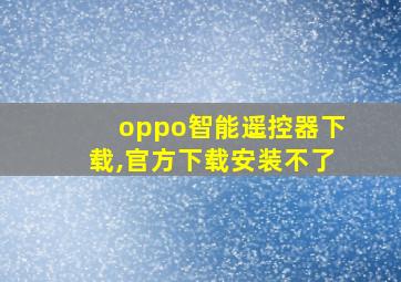 oppo智能遥控器下载,官方下载安装不了