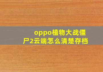 oppo植物大战僵尸2云端怎么清楚存档