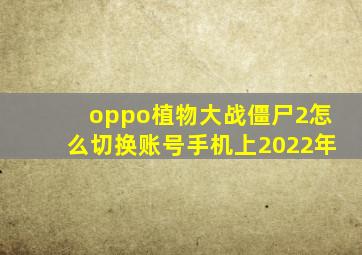 oppo植物大战僵尸2怎么切换账号手机上2022年