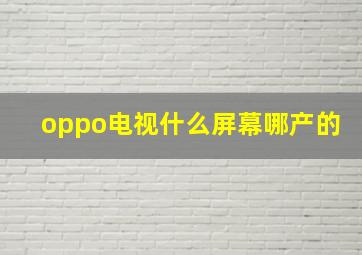 oppo电视什么屏幕哪产的