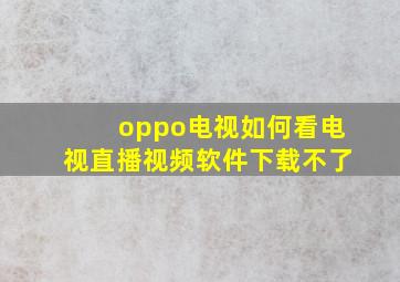 oppo电视如何看电视直播视频软件下载不了