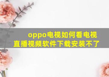 oppo电视如何看电视直播视频软件下载安装不了