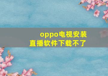 oppo电视安装直播软件下载不了