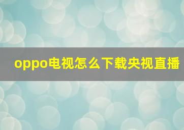 oppo电视怎么下载央视直播