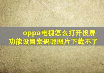 oppo电视怎么打开投屏功能设置密码呢图片下载不了