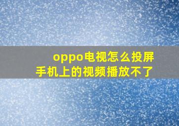 oppo电视怎么投屏手机上的视频播放不了