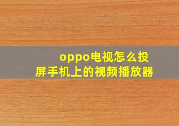 oppo电视怎么投屏手机上的视频播放器