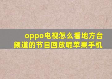 oppo电视怎么看地方台频道的节目回放呢苹果手机