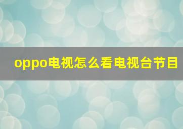 oppo电视怎么看电视台节目