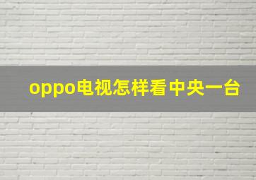 oppo电视怎样看中央一台