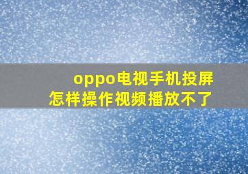 oppo电视手机投屏怎样操作视频播放不了