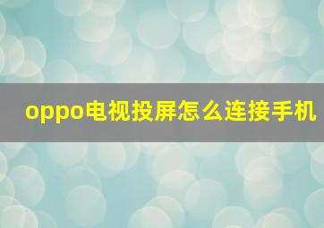 oppo电视投屏怎么连接手机