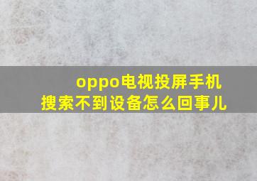 oppo电视投屏手机搜索不到设备怎么回事儿