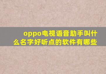 oppo电视语音助手叫什么名字好听点的软件有哪些