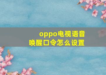 oppo电视语音唤醒口令怎么设置