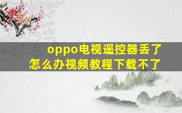 oppo电视遥控器丢了怎么办视频教程下载不了