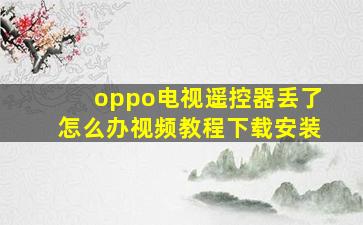 oppo电视遥控器丢了怎么办视频教程下载安装