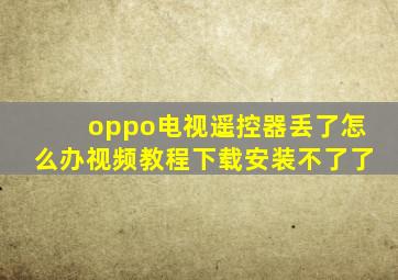 oppo电视遥控器丢了怎么办视频教程下载安装不了了