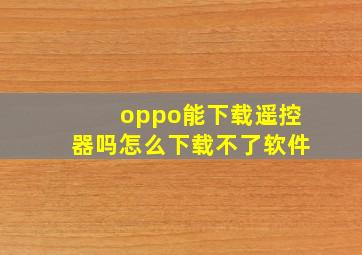 oppo能下载遥控器吗怎么下载不了软件