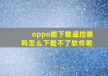 oppo能下载遥控器吗怎么下载不了软件呢