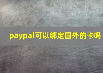 paypal可以绑定国外的卡吗