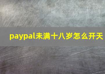 paypal未满十八岁怎么开天