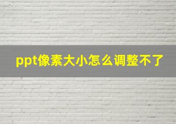 ppt像素大小怎么调整不了