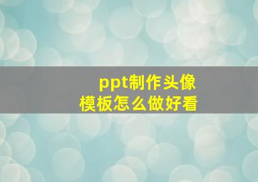 ppt制作头像模板怎么做好看