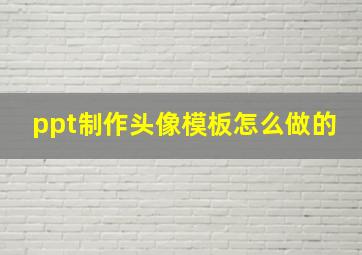 ppt制作头像模板怎么做的