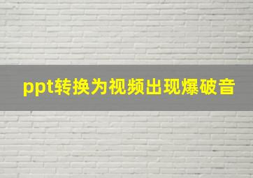 ppt转换为视频出现爆破音