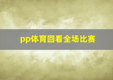 pp体育回看全场比赛