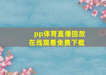 pp体育直播回放在线观看免费下载