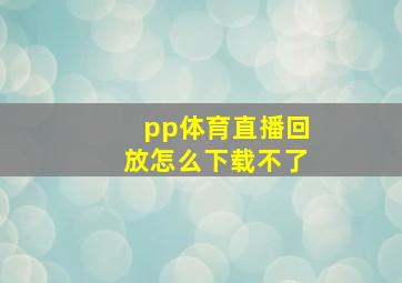 pp体育直播回放怎么下载不了