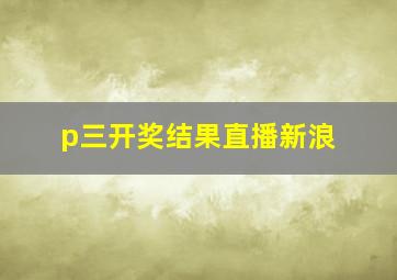 p三开奖结果直播新浪