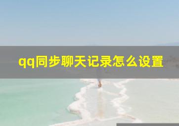 qq同步聊天记录怎么设置